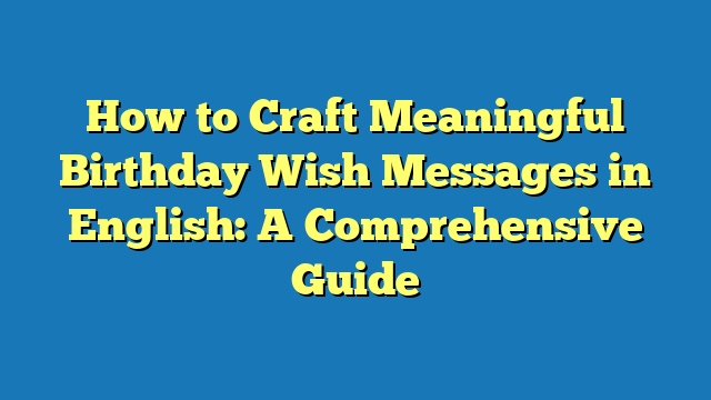 How to Craft Meaningful Birthday Wish Messages in English: A Comprehensive Guide