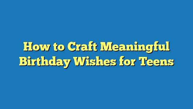 How to Craft Meaningful Birthday Wishes for Teens