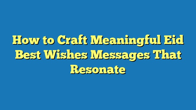 How to Craft Meaningful Eid Best Wishes Messages That Resonate
