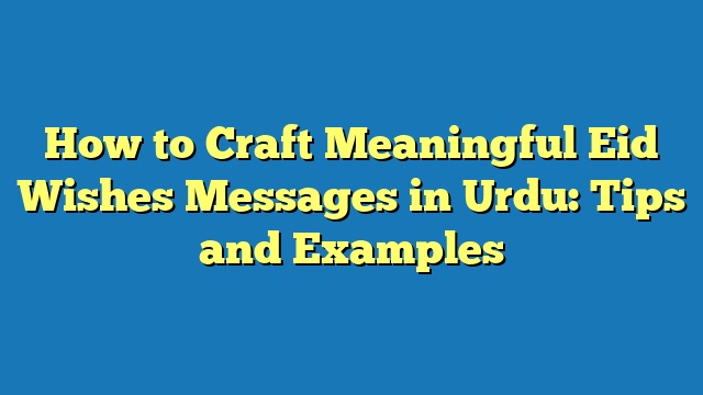 How to Craft Meaningful Eid Wishes Messages in Urdu: Tips and Examples