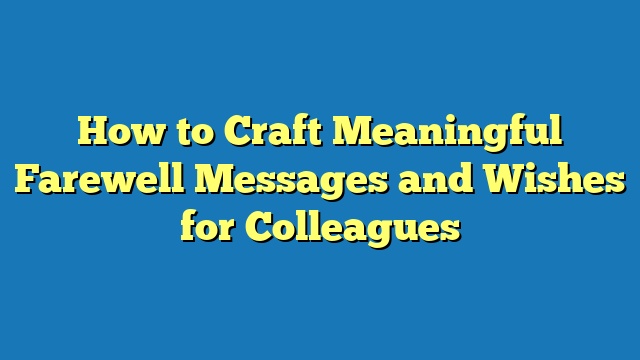 How to Craft Meaningful Farewell Messages and Wishes for Colleagues