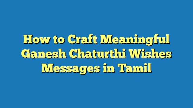 How to Craft Meaningful Ganesh Chaturthi Wishes Messages in Tamil