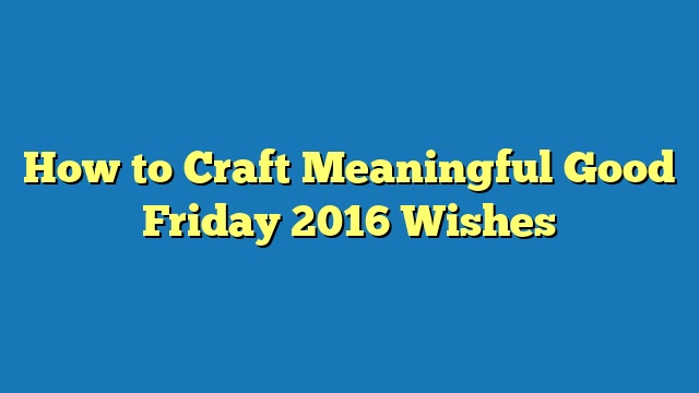 How to Craft Meaningful Good Friday 2016 Wishes