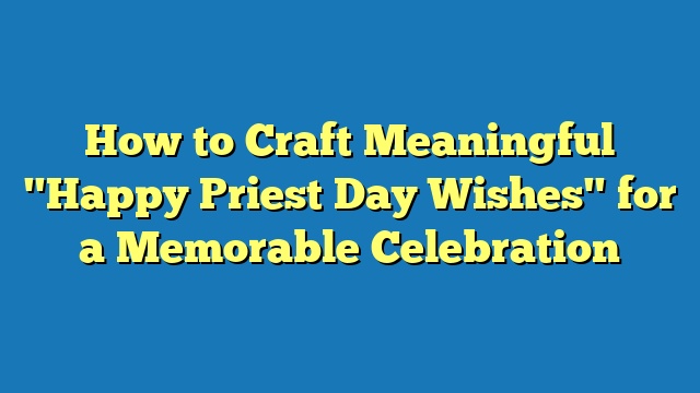 How to Craft Meaningful "Happy Priest Day Wishes" for a Memorable Celebration