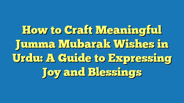 How to Craft Meaningful Jumma Mubarak Wishes in Urdu: A Guide to Expressing Joy and Blessings