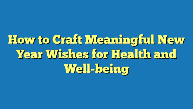 How to Craft Meaningful New Year Wishes for Health and Well-being