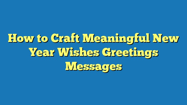 How to Craft Meaningful New Year Wishes Greetings Messages