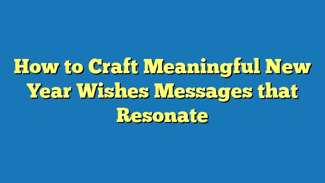 How to Craft Meaningful New Year Wishes Messages that Resonate