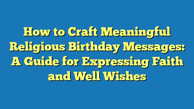 How to Craft Meaningful Religious Birthday Messages: A Guide for Expressing Faith and Well Wishes