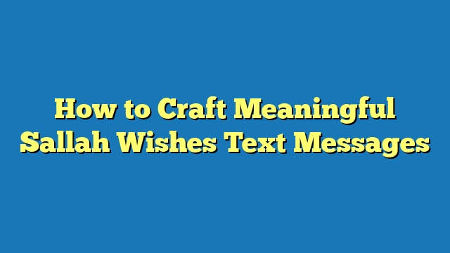 How to Craft Meaningful Sallah Wishes Text Messages