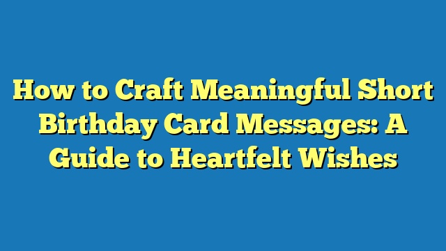How to Craft Meaningful Short Birthday Card Messages: A Guide to Heartfelt Wishes