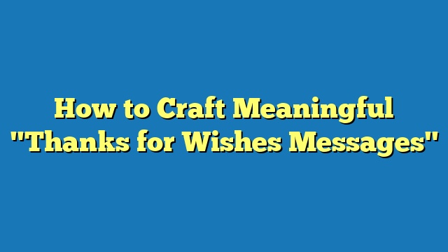 How to Craft Meaningful "Thanks for Wishes Messages"
