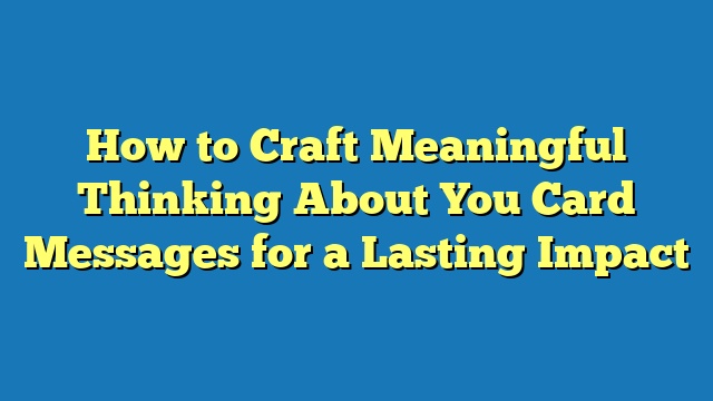 How to Craft Meaningful Thinking About You Card Messages for a Lasting Impact