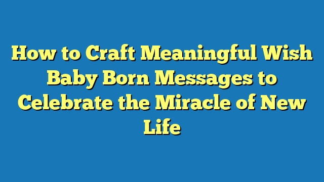 How to Craft Meaningful Wish Baby Born Messages to Celebrate the Miracle of New Life