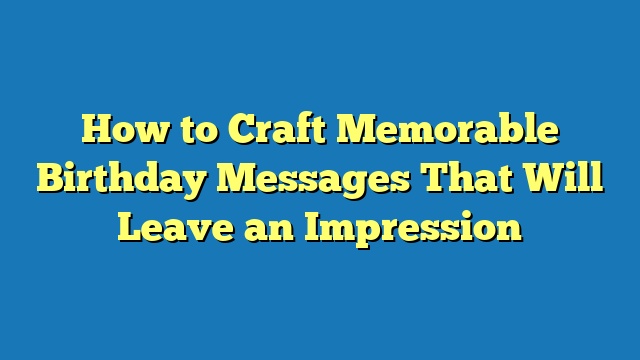 How to Craft Memorable Birthday Messages That Will Leave an Impression