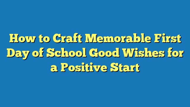 How to Craft Memorable First Day of School Good Wishes for a Positive Start