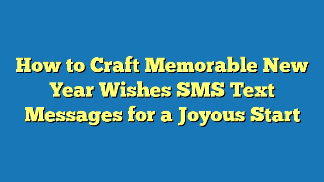 How to Craft Memorable New Year Wishes SMS Text Messages for a Joyous Start