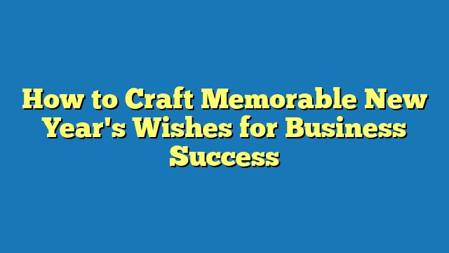 How to Craft Memorable New Year's Wishes for Business Success