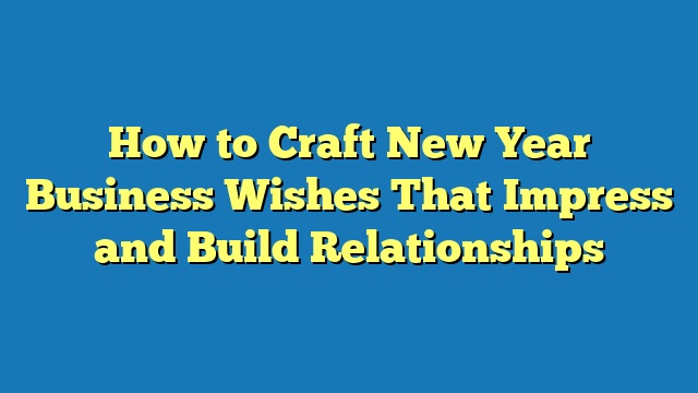 How to Craft New Year Business Wishes That Impress and Build Relationships