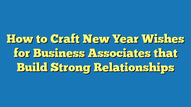 How to Craft New Year Wishes for Business Associates that Build Strong Relationships