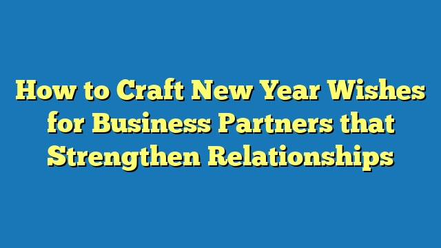 How to Craft New Year Wishes for Business Partners that Strengthen Relationships