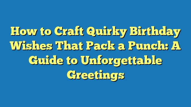 How to Craft Quirky Birthday Wishes That Pack a Punch: A Guide to Unforgettable Greetings