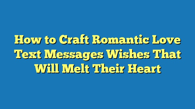 How to Craft Romantic Love Text Messages Wishes That Will Melt Their Heart