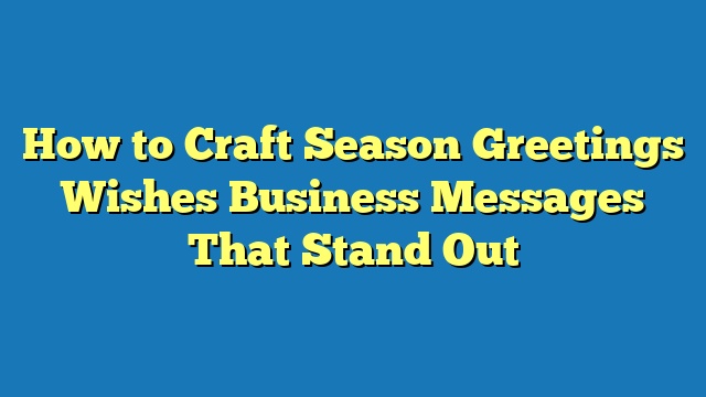 How to Craft Season Greetings Wishes Business Messages That Stand Out
