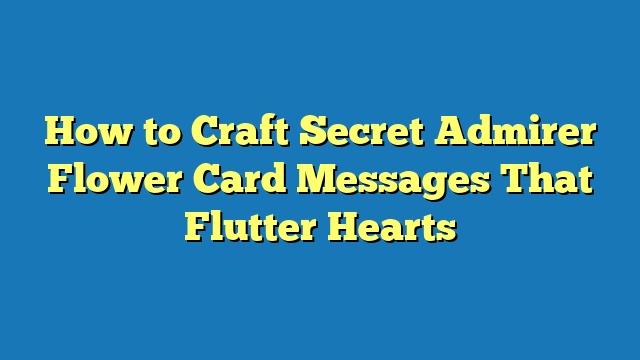 How to Craft Secret Admirer Flower Card Messages That Flutter Hearts