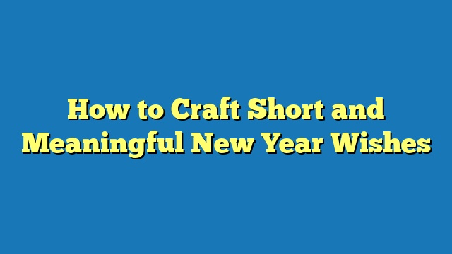 How to Craft Short and Meaningful New Year Wishes