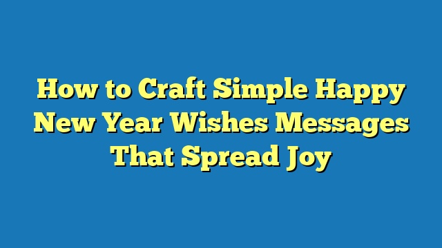 How to Craft Simple Happy New Year Wishes Messages That Spread Joy