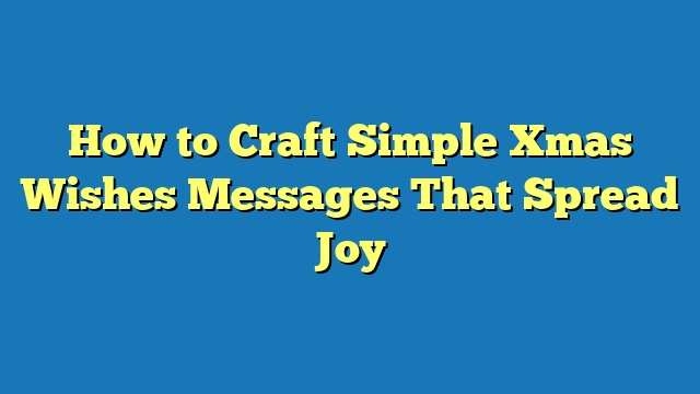 How to Craft Simple Xmas Wishes Messages That Spread Joy