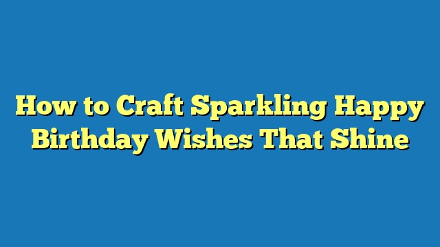 How to Craft Sparkling Happy Birthday Wishes That Shine