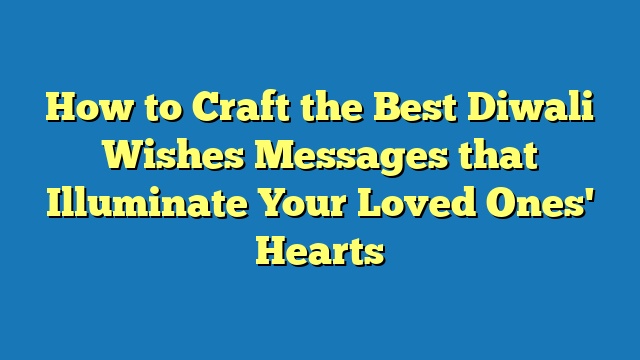 How to Craft the Best Diwali Wishes Messages that Illuminate Your Loved Ones' Hearts