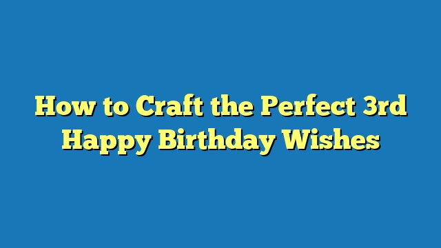 How to Craft the Perfect 3rd Happy Birthday Wishes