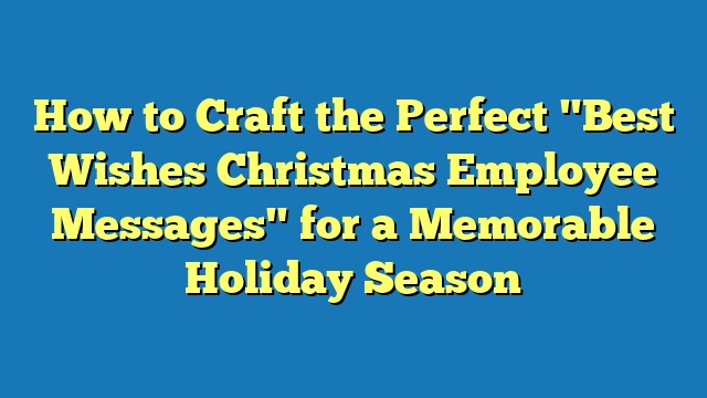 How to Craft the Perfect "Best Wishes Christmas Employee Messages" for a Memorable Holiday Season