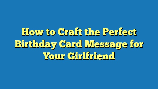 How to Craft the Perfect Birthday Card Message for Your Girlfriend