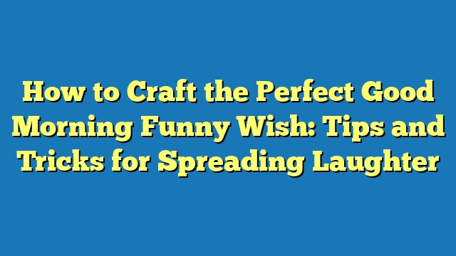 How to Craft the Perfect Good Morning Funny Wish: Tips and Tricks for Spreading Laughter