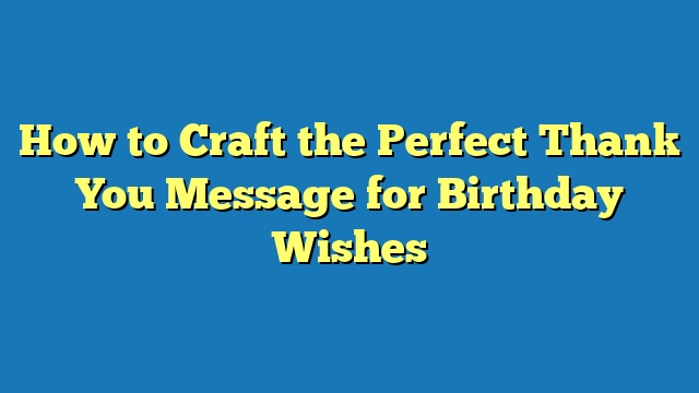 How to Craft the Perfect Thank You Message for Birthday Wishes