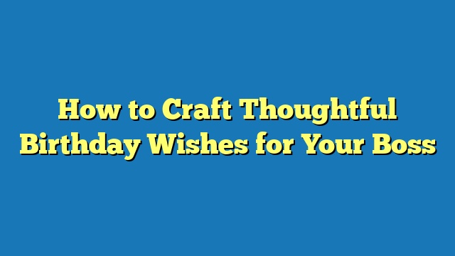 How to Craft Thoughtful Birthday Wishes for Your Boss