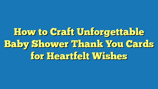 How to Craft Unforgettable Baby Shower Thank You Cards for Heartfelt Wishes