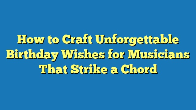 How to Craft Unforgettable Birthday Wishes for Musicians That Strike a Chord