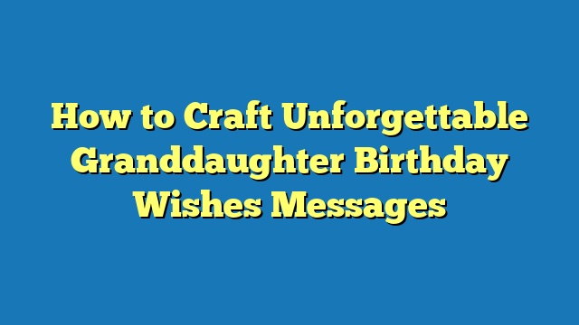 How to Craft Unforgettable Granddaughter Birthday Wishes Messages