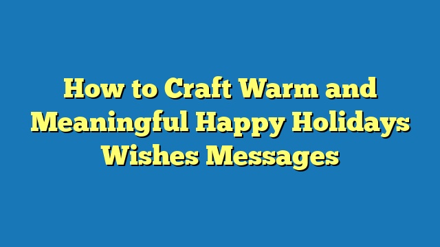 How to Craft Warm and Meaningful Happy Holidays Wishes Messages