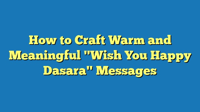 How to Craft Warm and Meaningful "Wish You Happy Dasara" Messages