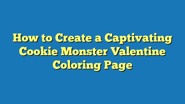 How to Create a Captivating Cookie Monster Valentine Coloring Page
