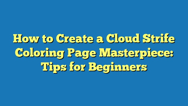 How to Create a Cloud Strife Coloring Page Masterpiece: Tips for Beginners