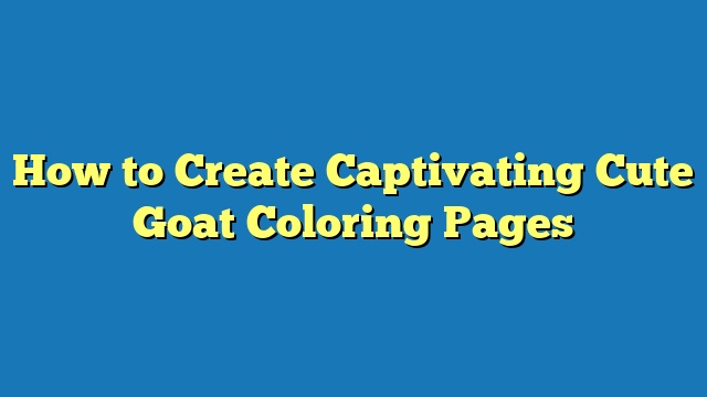 How to Create Captivating Cute Goat Coloring Pages