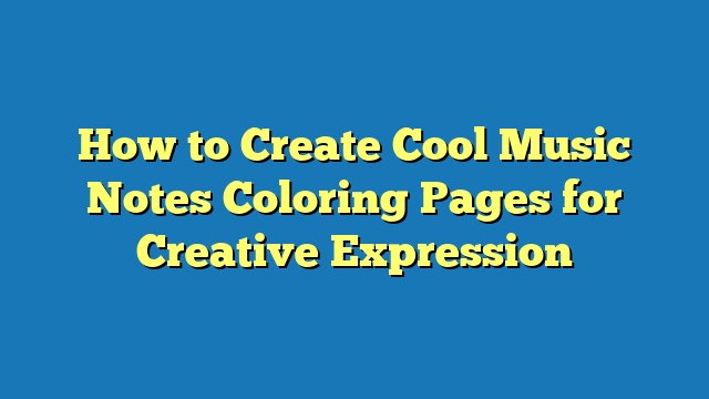 How to Create Cool Music Notes Coloring Pages for Creative Expression
