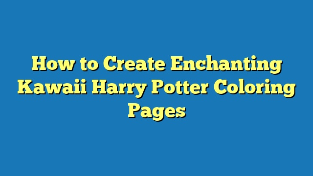 How to Create Enchanting Kawaii Harry Potter Coloring Pages